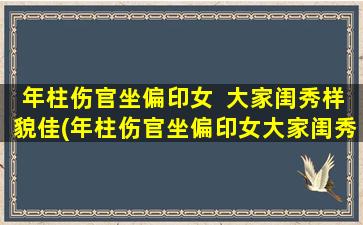 年柱伤官坐偏印女  大家闺秀样貌佳(年柱伤官坐偏印女大家闺秀，外貌绝伦，网页优化必看！)